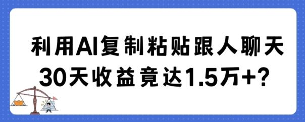 利用AI复制粘贴跟人聊天30天收益竟达1.5万+【揭秘】-卿云社
