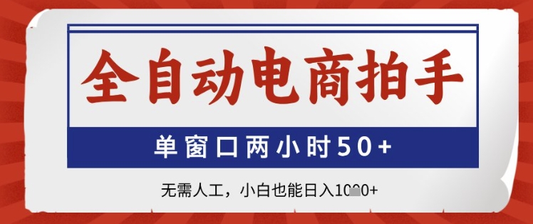 全自动电商拍手，单窗口两小时50+，无需人工，小白也能日入1k+【揭秘】-卿云社