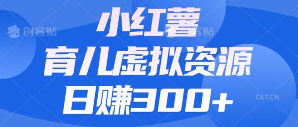 【零成本】小红书靠育儿虚拟资源，日赚300+的保姆级教程-卿云社