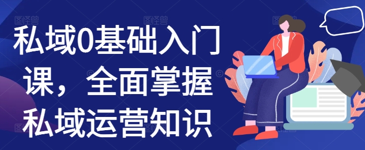 私域0基础入门课，全面掌握私域运营知识-卿云社