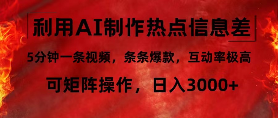 利用AI制作热点信息差，5分钟一条视频，条条爆款，互动率极高，可矩阵…-卿云社