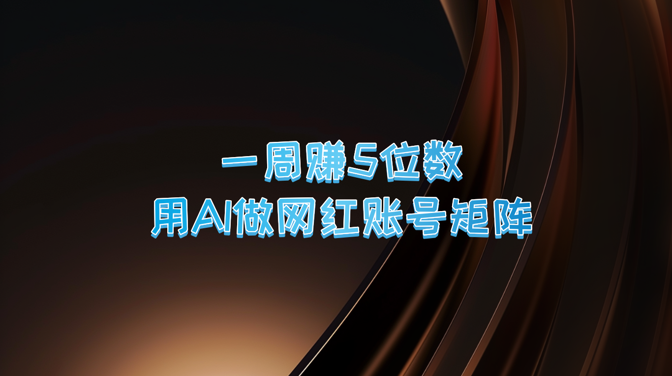 一周赚5位数，用AI做网红账号矩阵，现在的AI功能实在太强大了-卿云社