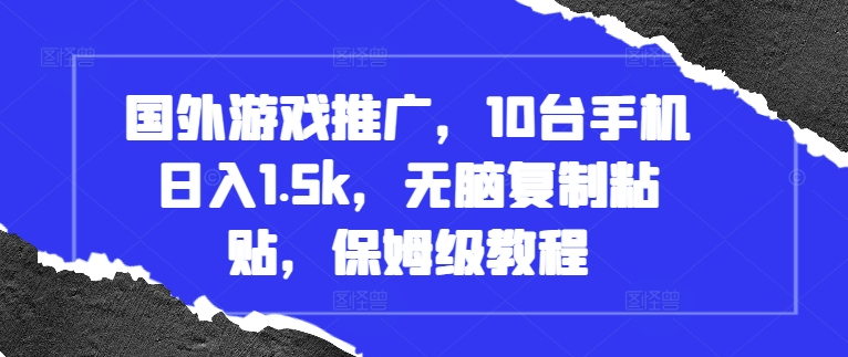 国外游戏推广，10台手机日入1.5k，无脑复制粘贴，保姆级教程【揭秘】-卿云社