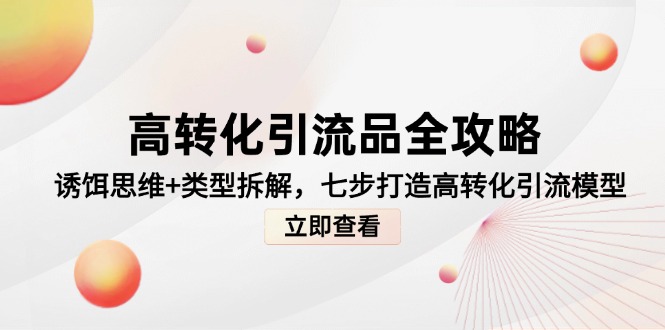 高转化引流品全攻略，诱饵思维+类型拆解，七步打造高转化引流模型-卿云社