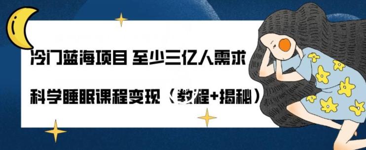 冷门蓝海项目至少三亿人需求科学睡眠课程变现（教程+揭秘）-卿云社