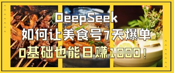 DeepSeek如何让美食号7天爆单，0基础也能日入1k-卿云社