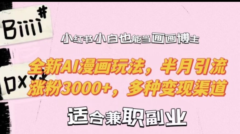 小红书小白也能当画画博主，全新AI漫画玩法，半月引流涨粉3000+，多种变现渠道【揭秘】-卿云社