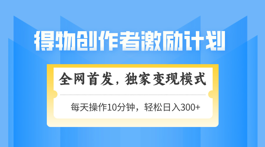 得物创作者激励，变现模式，轻松上手，日入300+可矩阵，可放大-卿云社