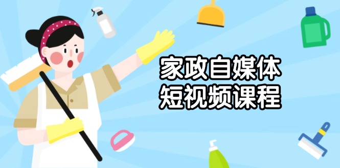 家政 自媒体短视频课程：从内容到发布，解析拍摄与剪辑技巧，打造爆款视频-卿云社