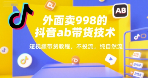 外面卖998的抖音ab带货技术，短视频带货教程，不投流，纯自然流-卿云社