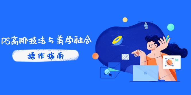PS高阶技法与美学融合：商业光效/调色逻辑拆解，抖音IP运营+AI修图实战-卿云社