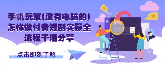 手机玩家(没有电脑的)怎样做付费短剧实操全流程干活分享-卿云社