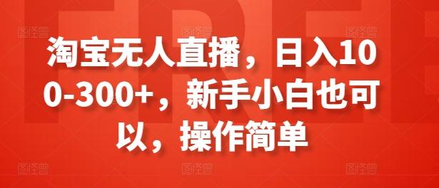 淘宝无人直播，日入100-300+，新手小白也可以，操作简单-卿云社
