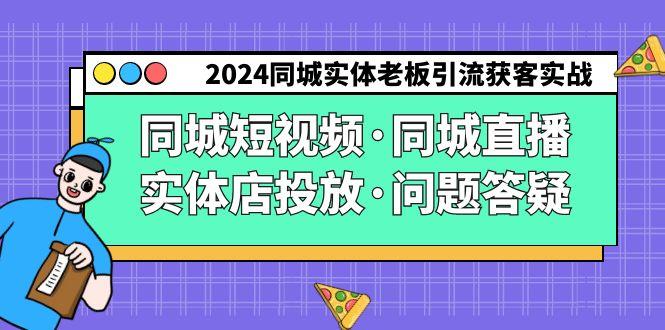 2024同城实体老板引流获客实操同城短视频·同城直播·实体店投放·问题答疑-卿云社