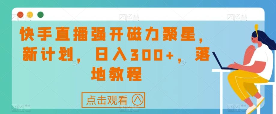 快手直播强开磁力聚星，新计划，日入300+，落地教程-卿云社
