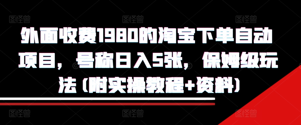 外面收费1980的淘宝下单自动项目，号称日入5张，保姆级玩法(附实操教程+资料)【揭秘】-卿云社