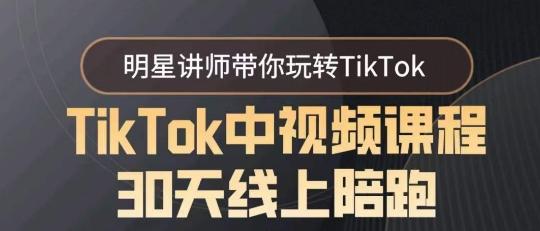 TikTok中视频课程30天线上陪跑，明星讲师带你玩转TikTok-卿云社