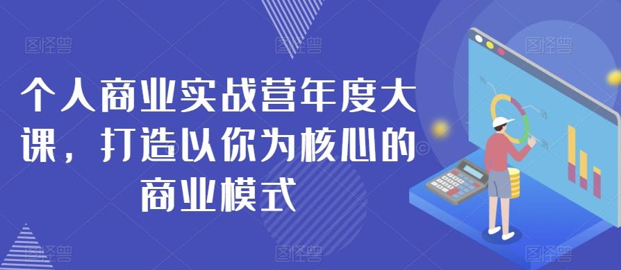 个人商业实战营年度大课，打造以你为核心的商业模式-卿云社