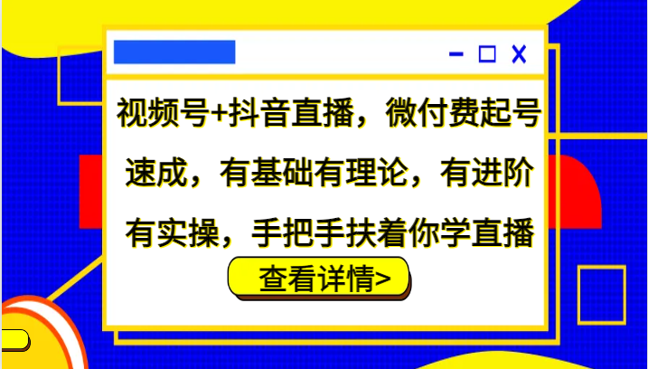 视频号+抖音直播，微付费起号速成，有基础有理论，有进阶有实操，手把手扶着你学直播-卿云社