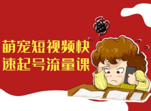 萌宠短视频快速起号流量课，短视频带货宠物新风口-卿云社