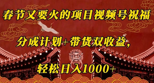 春节又要火的项目视频号祝福，分成计划+带货双收益，轻松日入几张【揭秘】-卿云社