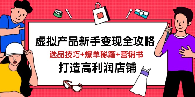 虚拟产品新手变现全攻略，选品技巧+爆单秘籍+营销书，打造高利润店铺-卿云社