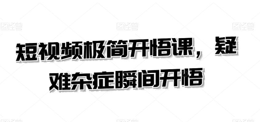 短视频极简开悟课，​疑难杂症瞬间开悟-卿云社