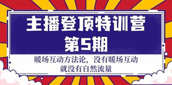主播登顶特训营第5期：暖场互动方法论 没有暖场互动就没有自然流量(30节)-卿云社