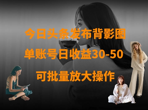今日头条发布背影图，单账号日收益30-50，可放大操作-卿云社