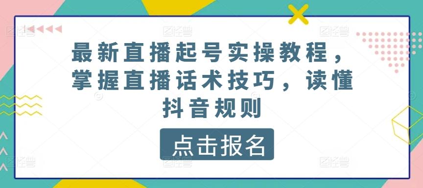 最新直播起号实操教程，掌握直播话术技巧，读懂抖音规则-卿云社
