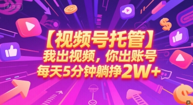 【视频号托管 】我出视频，你出账号，每天5分钟发布，最高躺挣2W+【揭秘】-卿云社