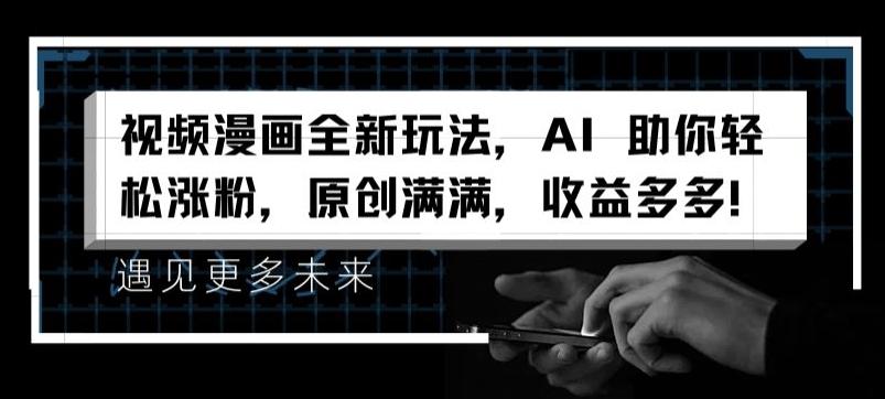 视频漫画全新玩法，AI 助你轻松涨粉，原创满满，收益多多【揭秘】-卿云社