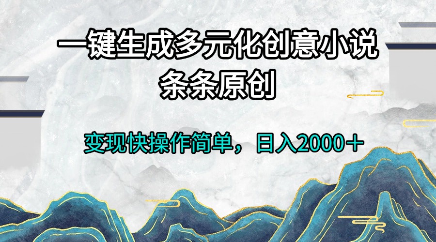 一键生成多元化创意小说条条原创变现快操作简单日入2000＋-卿云社