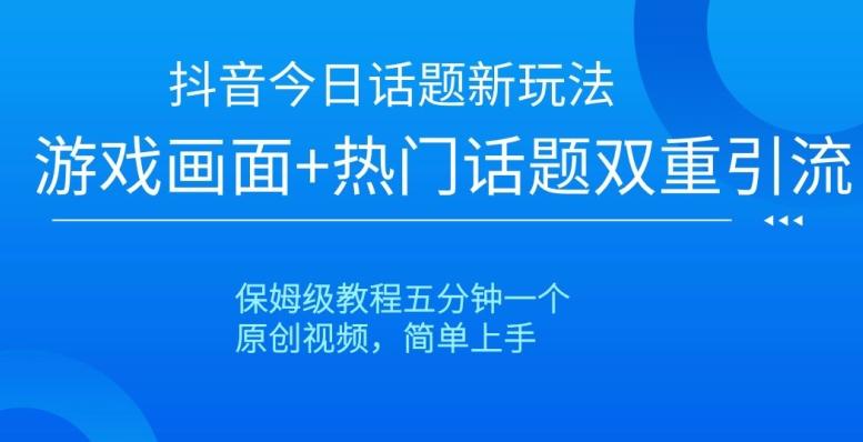 抖音今日话题新玩法，游戏画面+热门话题双重引流，保姆级教程五分钟一个【揭秘】-卿云社