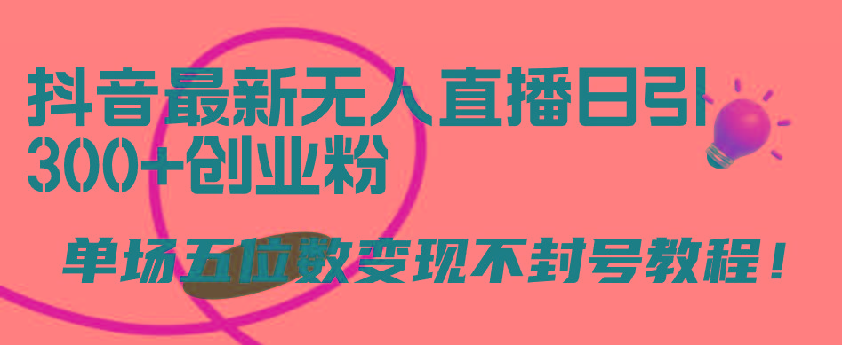 (9366期)抖音最新无人直播日引300+创业粉，单场五位数变现不封号教程！-卿云社