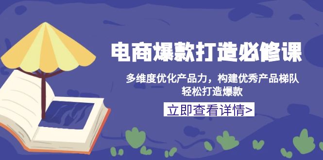 电商爆款打造必修课：多维度优化产品力，构建优秀产品梯队，轻松打造爆款-卿云社