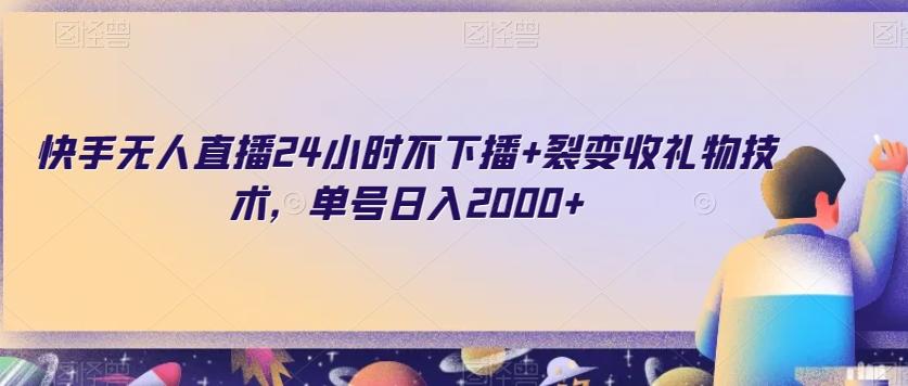 快手无人直播24小时不下播+裂变收礼物技术，单号日入2000+【揭秘】-卿云社