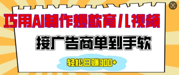 用AI制作情感育儿爆款视频，接广告商单到手软，日入200+-卿云社