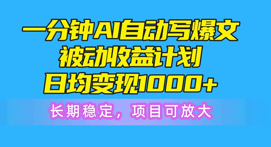 一分钟AI爆文被动收益计划，日均变现1000+，长期稳定，项目可放大-卿云社