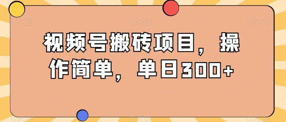 视频号搬砖项目，操作简单，单日300+-卿云社
