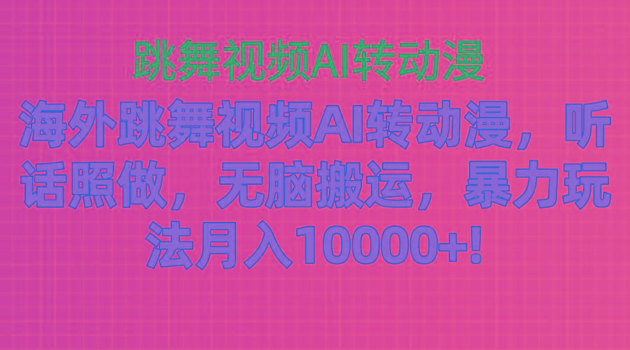 海外跳舞视频AI转动漫，听话照做，无脑搬运，暴力玩法 月入10000+-卿云社