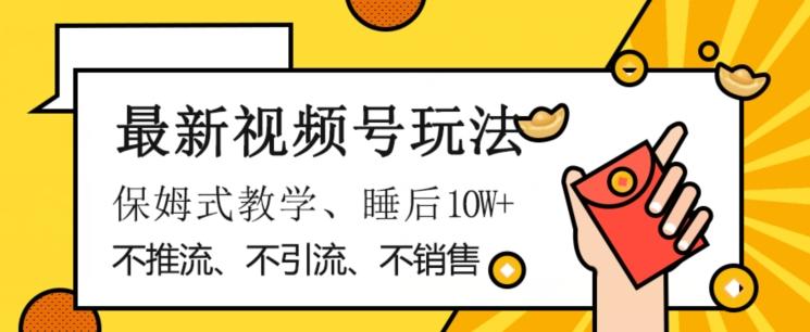 最新视频号玩法，不销售、不引流、不推广，躺着月入1W+，保姆式教学，小白轻松上手【揭秘】-卿云社