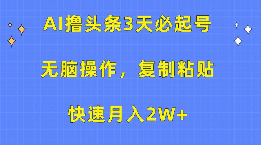 AI撸头条3天必起号，无脑操作3分钟1条，复制粘贴轻松月入2W+-卿云社