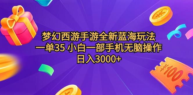 (9612期)梦幻西游手游全新蓝海玩法 一单35 小白一部手机无脑操作 日入3000+轻轻…-卿云社