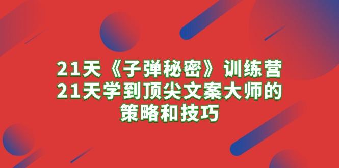 21天《子弹秘密》训练营，21天学到顶尖文案大师的策略和技巧-卿云社