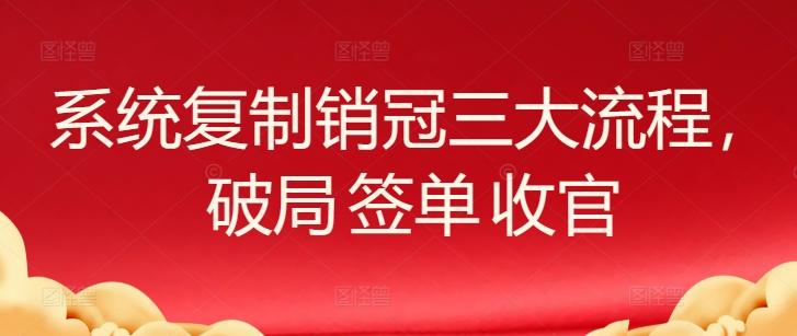 系统复制销冠三大流程，破局 签单 收官-卿云社