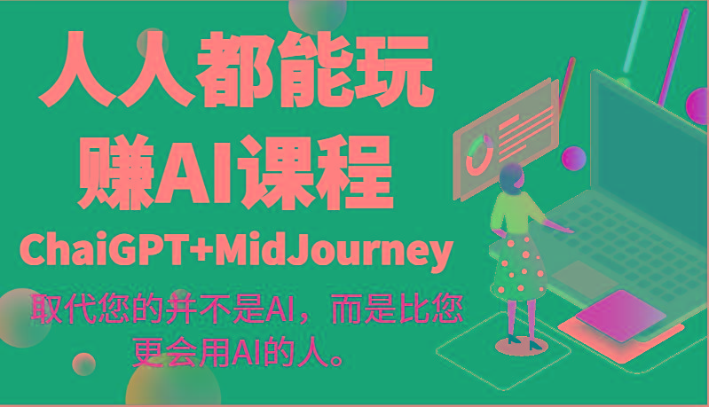 人人都能玩赚AI课程(ChaiGPT+MidJourney)取代您的并不是AI，而是比您更会用AI的人。-卿云社
