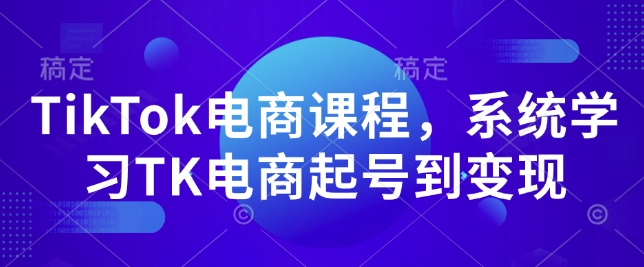 TikTok电商课程，​系统学习TK电商起号到变现-卿云社