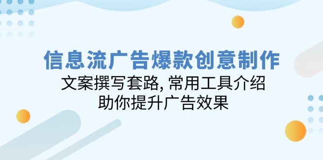 信息流广告爆款创意制作：文案撰写套路, 常用工具介绍, 助你提升广告效果-卿云社