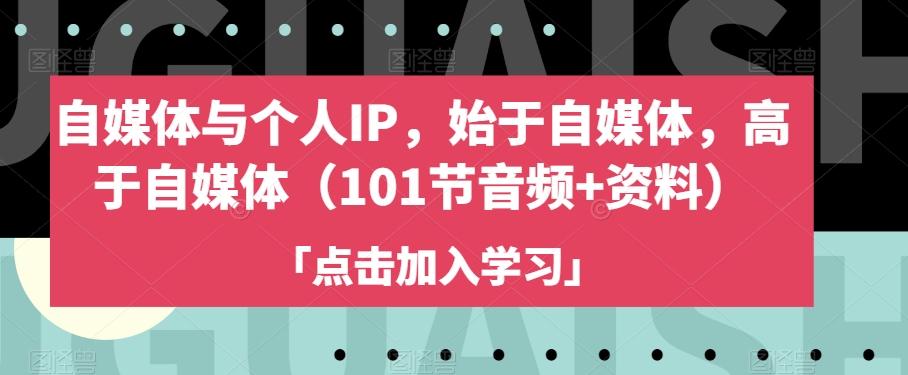 自媒体与个人IP，始于自媒体，高于自媒体（101节音频+资料）-卿云社